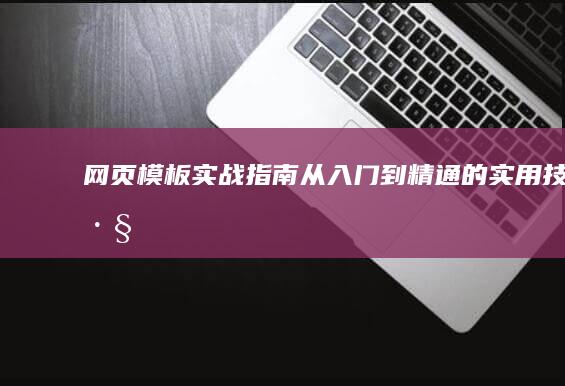 网页模板实战指南：从入门到精通的实用技巧