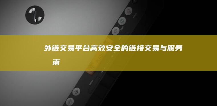 外链交易平台：高效、安全的链接交易与服务指南